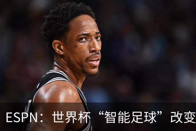 ESPN：世界杯“智能足球”改变了足球比赛，但别忘了充电！
